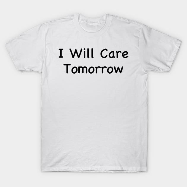 I Will Care Tomorrow T-Shirt by sigma-d